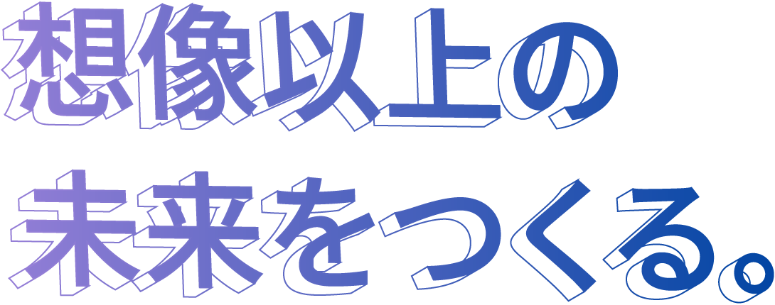 想像以上の未来をつくる。